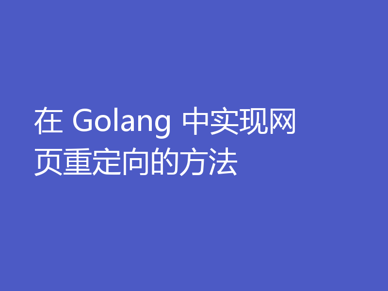 在 Golang 中实现网页重定向的方法