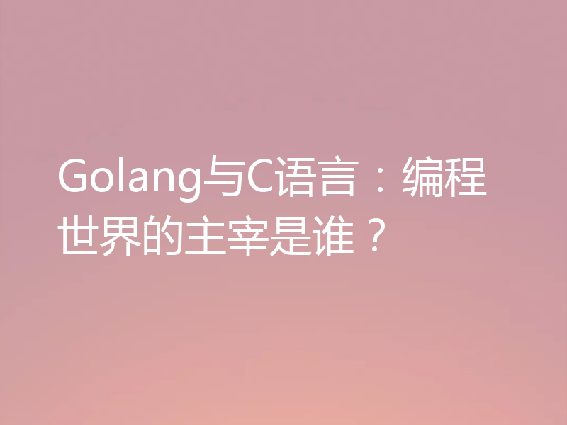 Golang与C语言:编程世界的主宰是谁?
