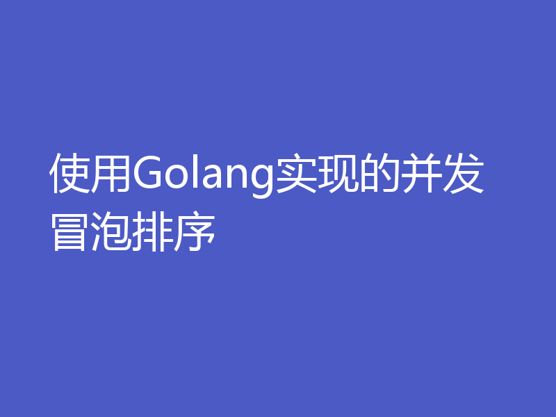 使用Golang实现的并发冒泡排序