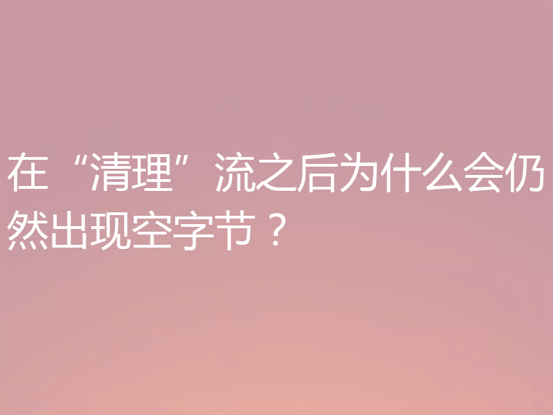 在“清理”流之后为什么会仍然出现空字节?