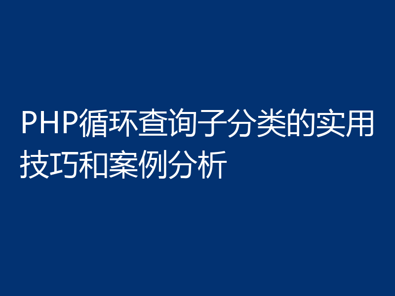 PHP循环查询子分类的实用技巧和案例分析