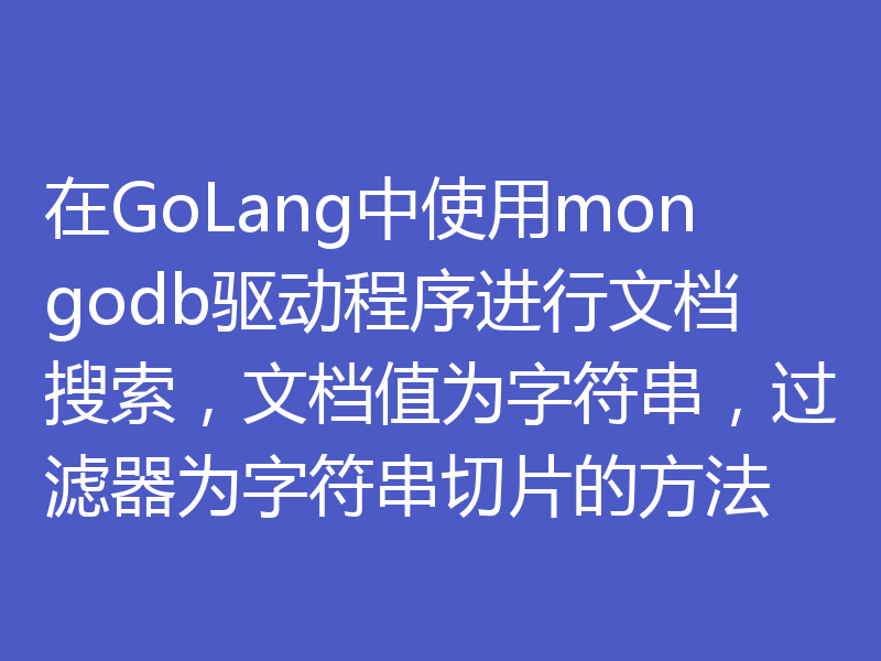 在GoLang中使用mongodb驱动程序进行文档搜索,文档值为字符串,过滤器为字符串切片的方法