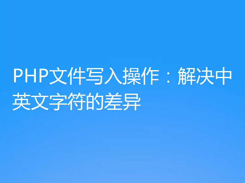 PHP文件写入操作:解决中英文字符的差异
