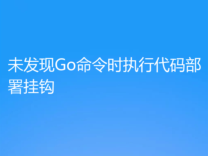 未发现Go命令时执行代码部署挂钩