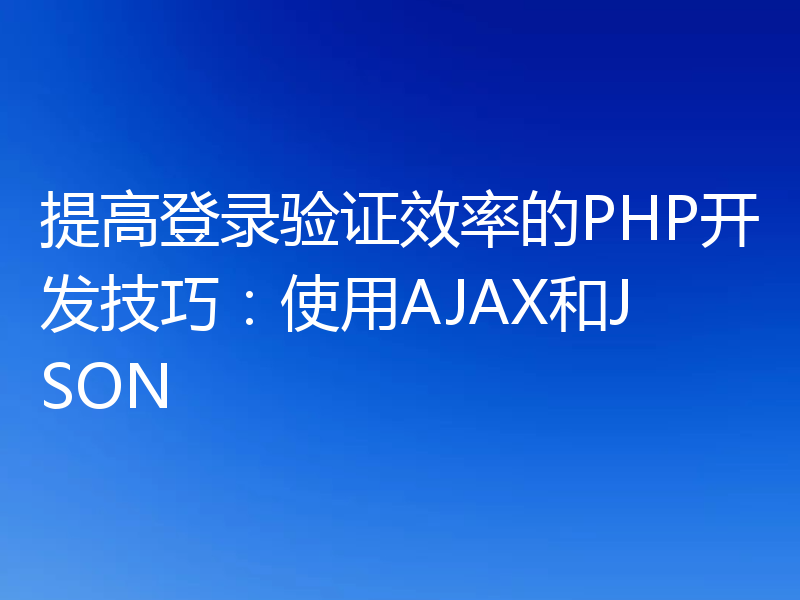 提高登录验证效率的PHP开发技巧:使用AJAX和JSON