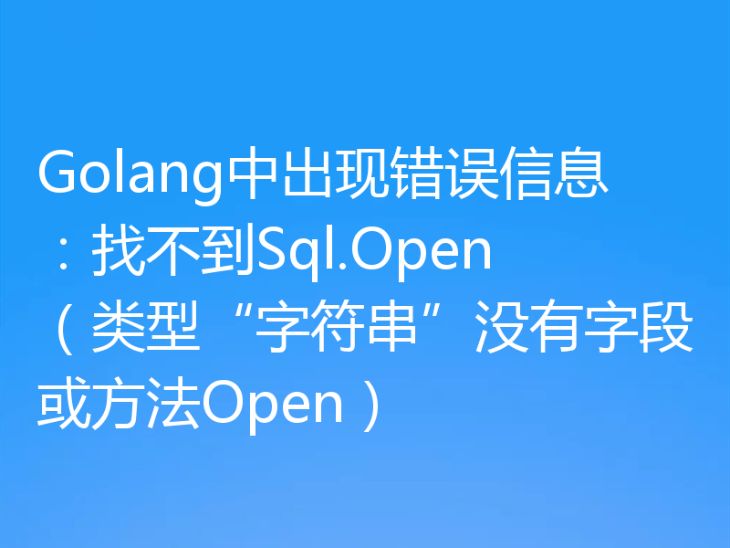 Golang中出现错误信息:找不到Sql.Open(类型“字符串”没有字段或方法Open)