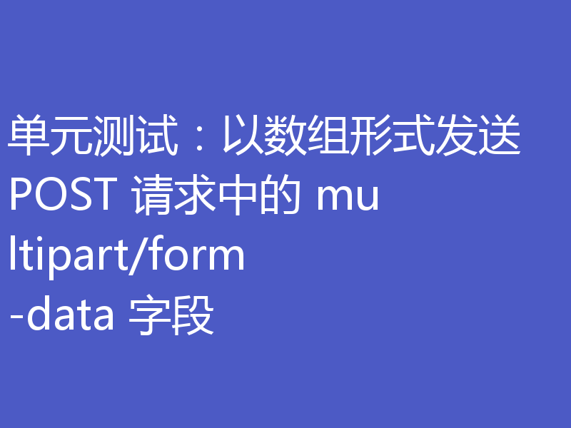 单元测试:以数组形式发送 POST 请求中的 multipart/form-data 字段