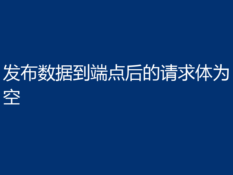 发布数据到端点后的请求体为空