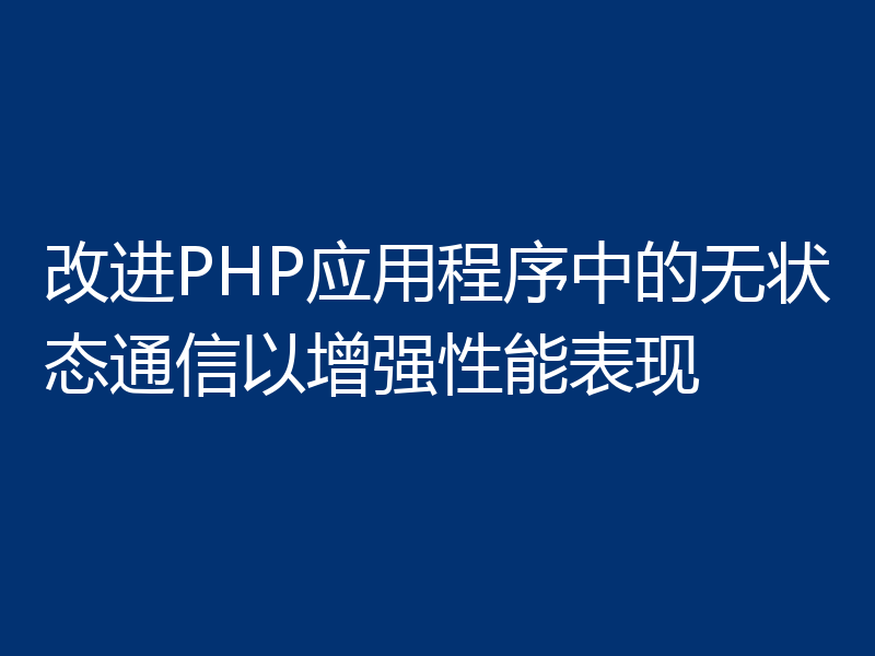 改进PHP应用程序中的无状态通信以增强性能表现