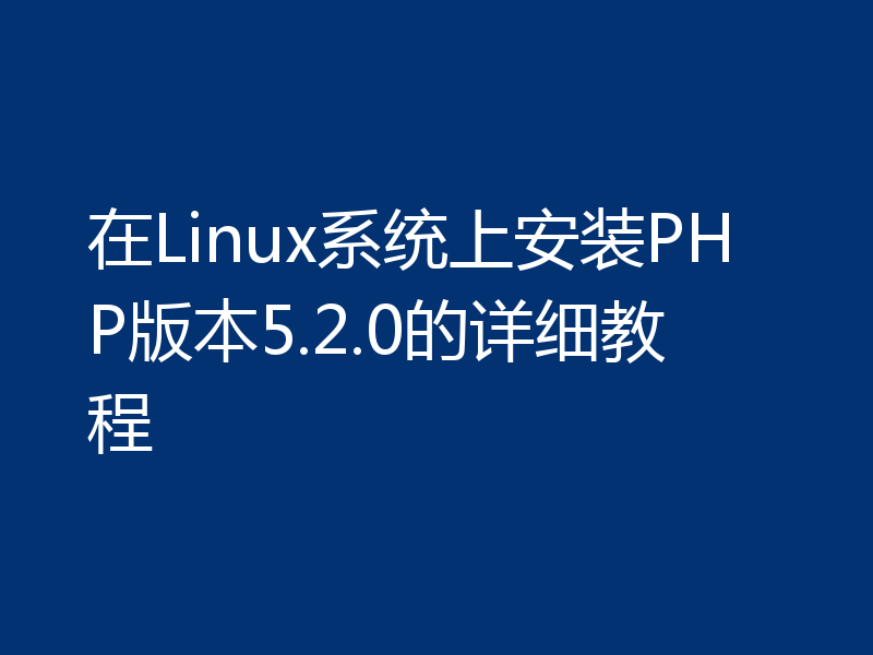 在Linux系统上安装PHP版本5.2.0的详细教程
