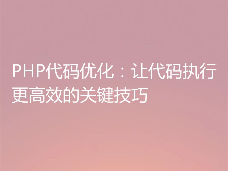 PHP代码优化:让代码执行更高效的关键技巧
