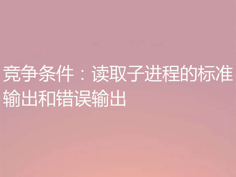 竞争条件:读取子进程的标准输出和错误输出