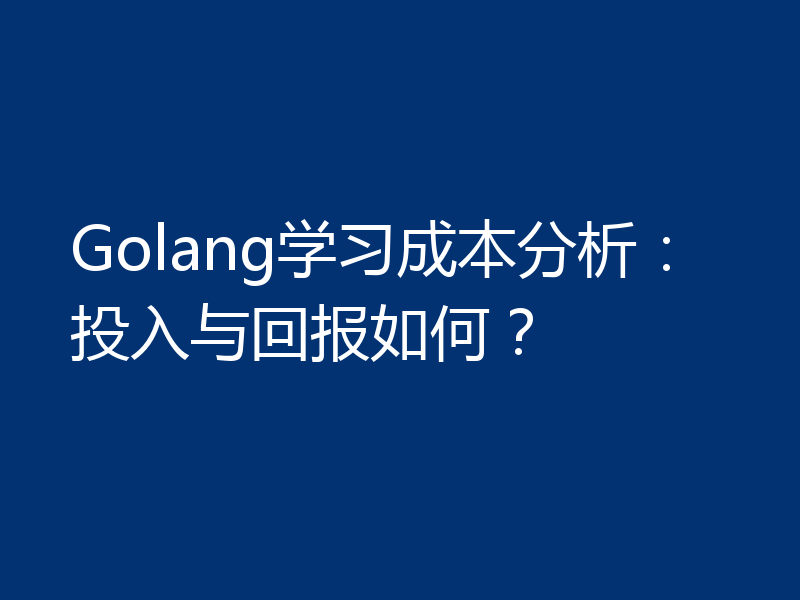 Golang学习成本分析:投入与回报如何?