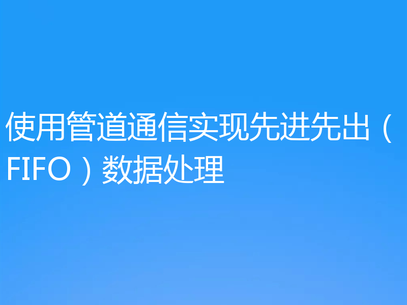 使用管道通信实现先进先出(FIFO)数据处理