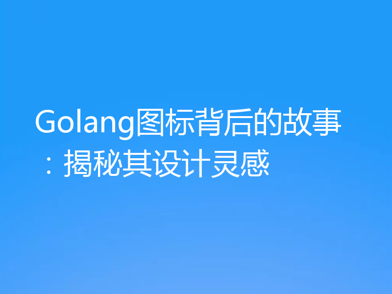Golang图标背后的故事:揭秘其设计灵感