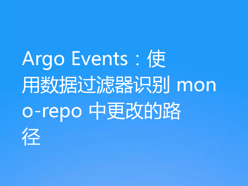 Argo Events:使用数据过滤器识别 mono-repo 中更改的路径