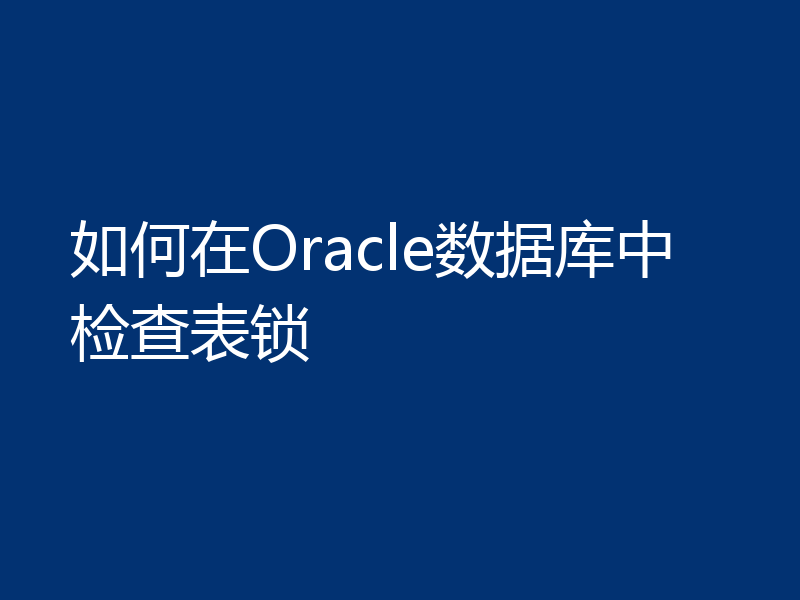 如何在Oracle数据库中检查表锁