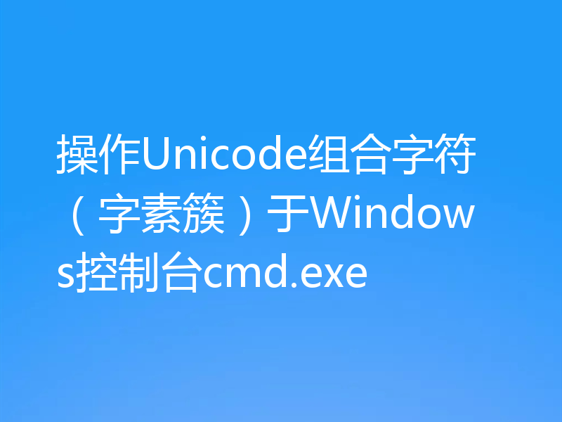 操作Unicode组合字符(字素簇)于Windows控制台cmd.exe