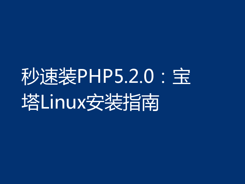 秒速装PHP5.2.0:宝塔Linux安装指南