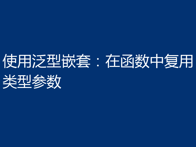 使用泛型嵌套:在函数中复用类型参数