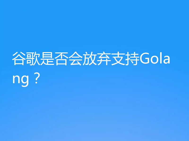 谷歌是否会放弃支持Golang?