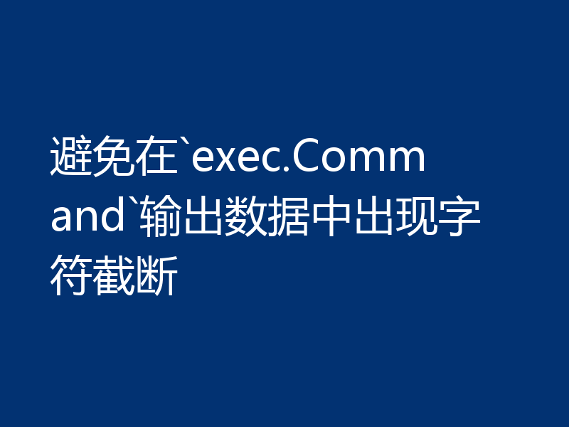 避免在`exec.Command`输出数据中出现字符截断