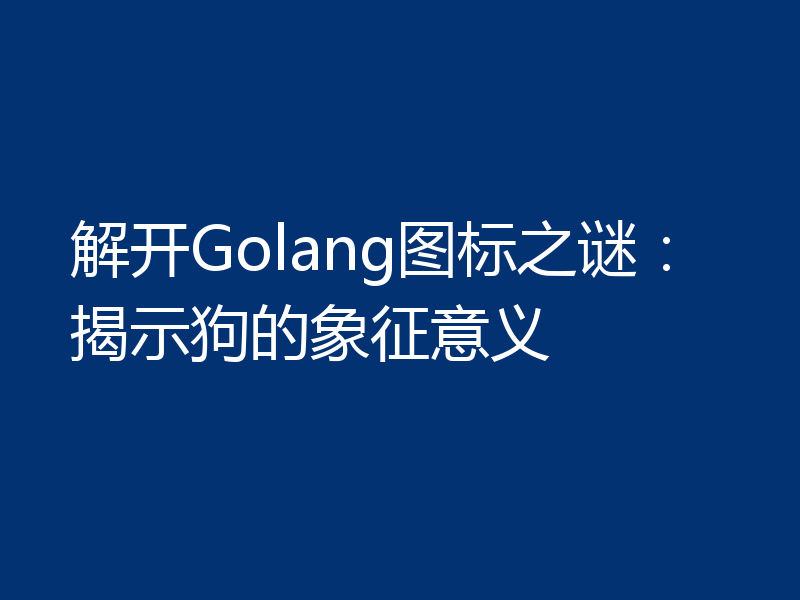 解开Golang图标之谜:揭示狗的象征意义