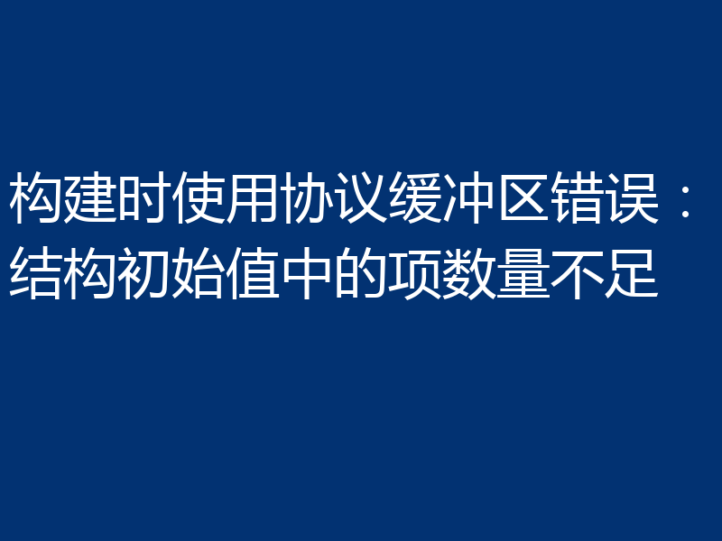 构建时使用协议缓冲区错误:结构初始值中的项数量不足