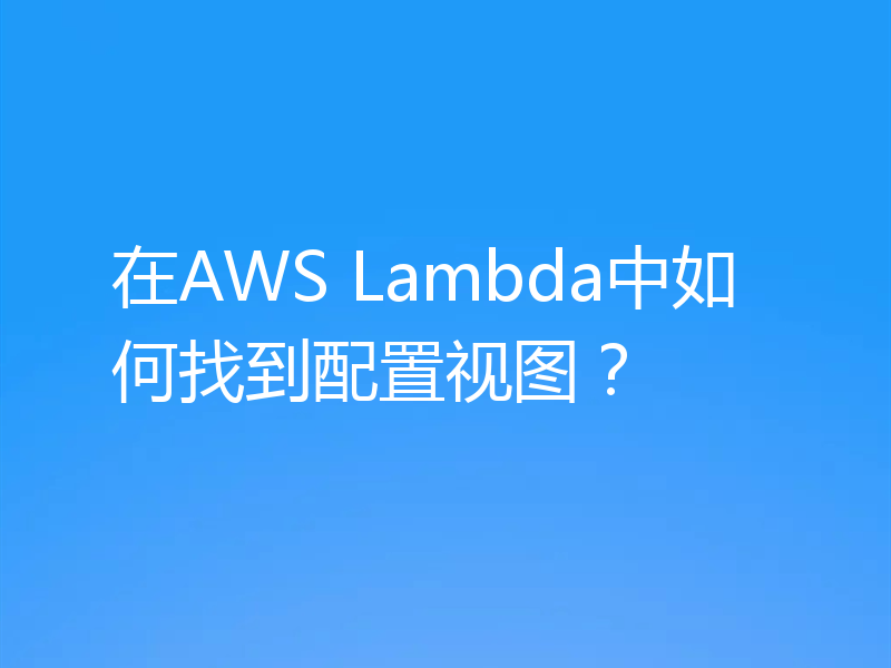 在AWS Lambda中如何找到配置视图?