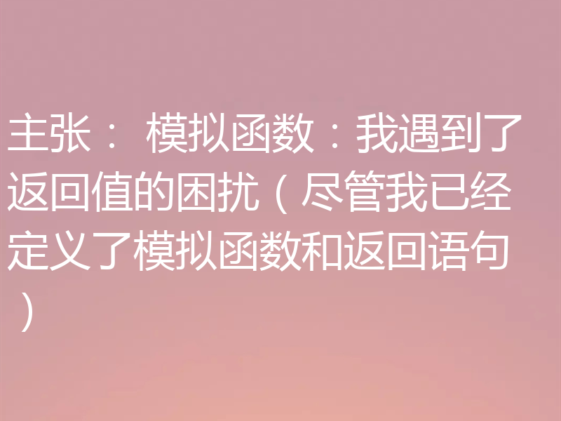 主张: 模拟函数:我遇到了返回值的困扰(尽管我已经定义了模拟函数和返回语句)