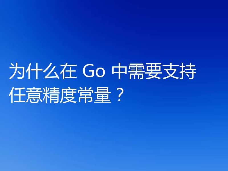 为什么在 Go 中需要支持任意精度常量?