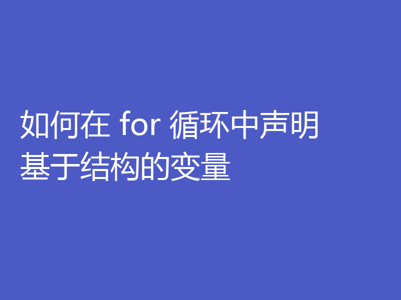 如何在 for 循环中声明基于结构的变量
