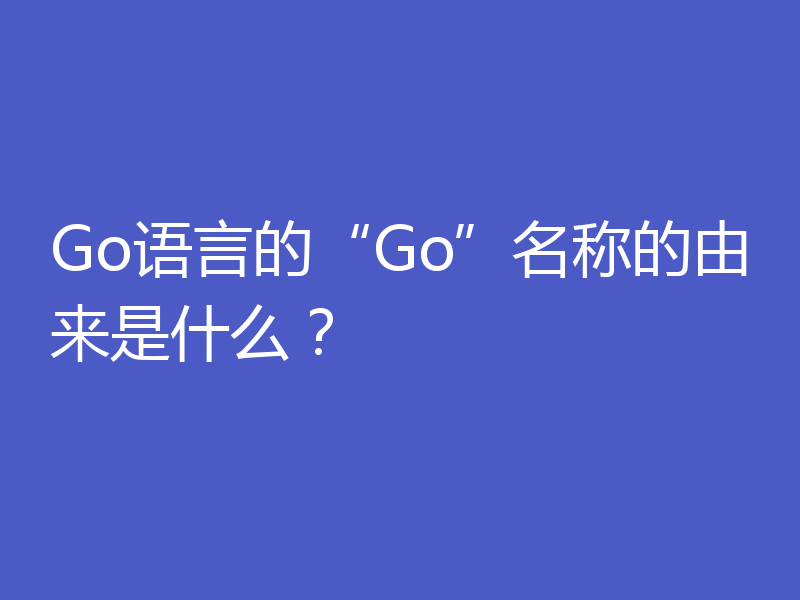 Go语言的“Go”名称的由来是什么?