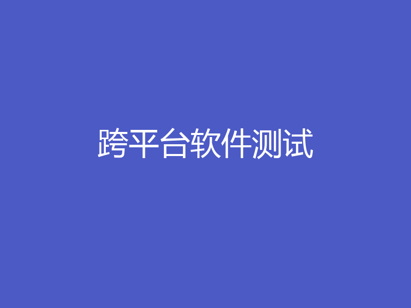 跨平台软件测试