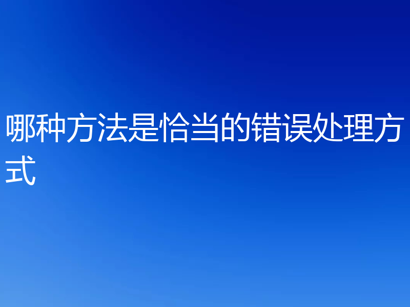 哪种方法是恰当的错误处理方式