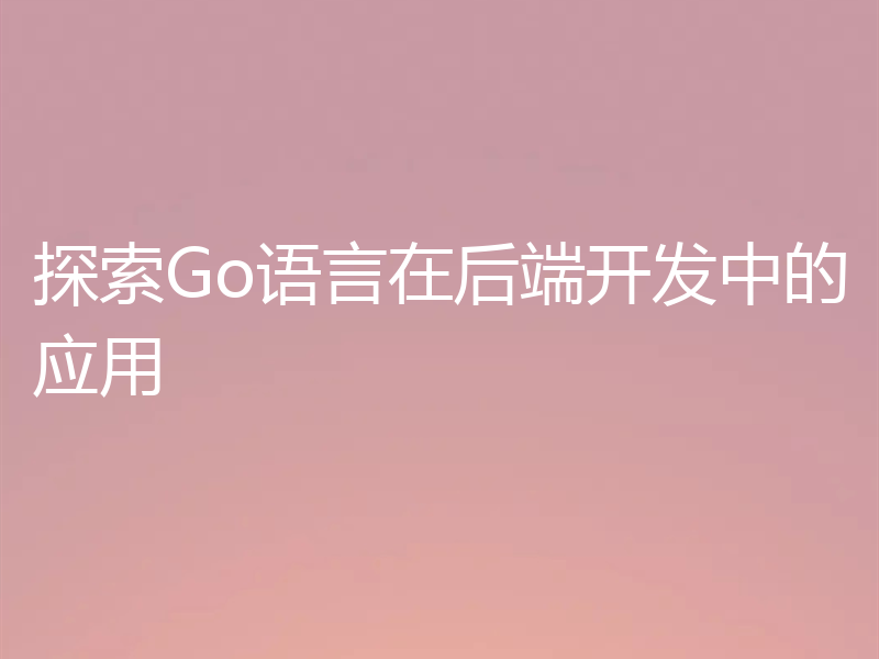 探索Go语言在后端开发中的应用