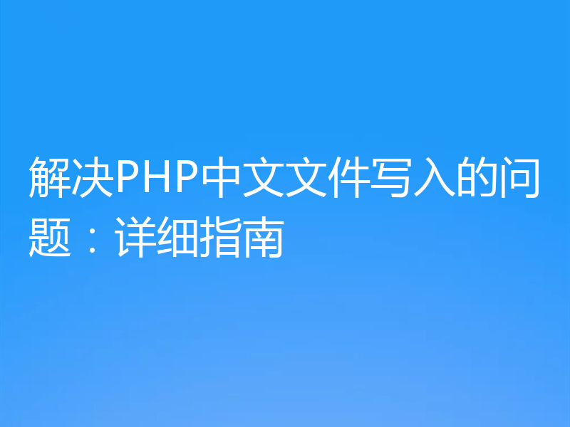 解决PHP中文文件写入的问题:详细指南