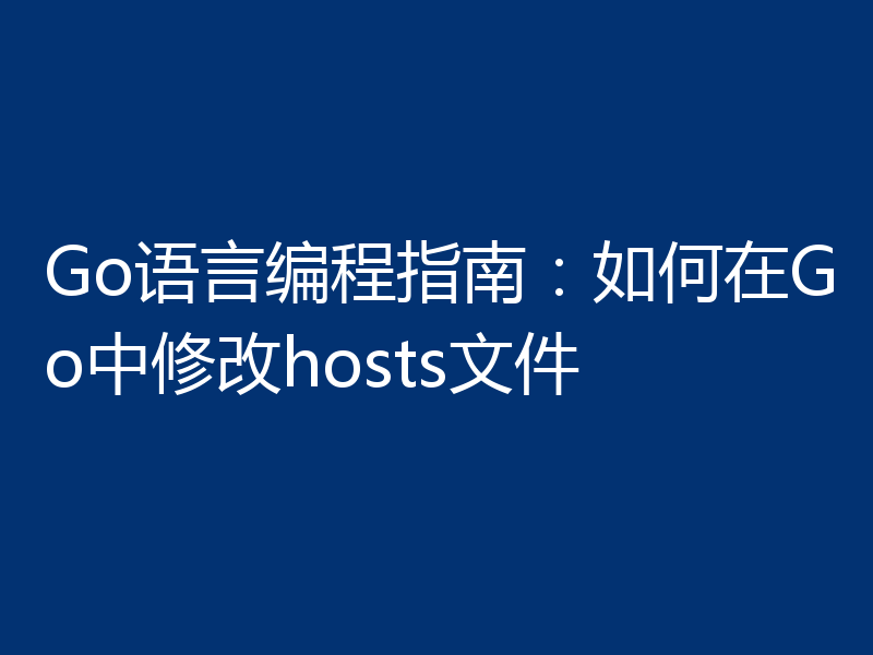 Go语言编程指南:如何在Go中修改hosts文件