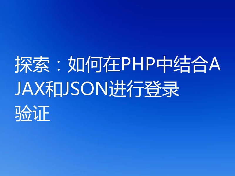 探索:如何在PHP中结合AJAX和JSON进行登录验证