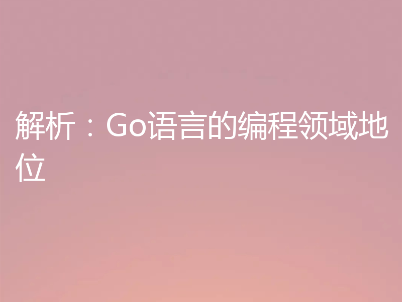 解析:Go语言的编程领域地位