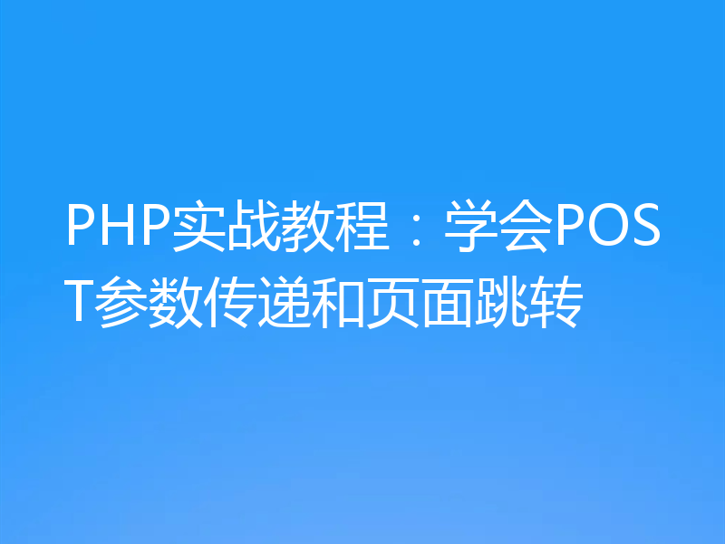 PHP实战教程:学会POST参数传递和页面跳转
