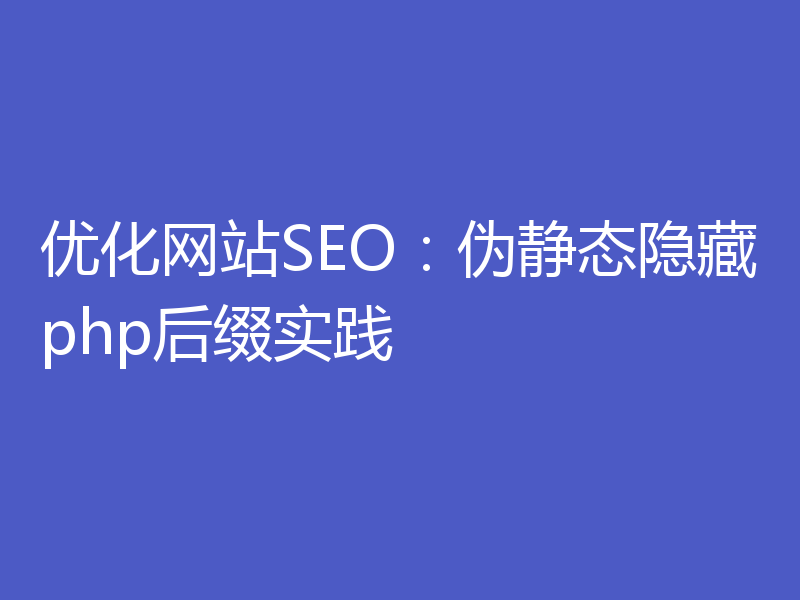优化网站SEO:伪静态隐藏php后缀实践