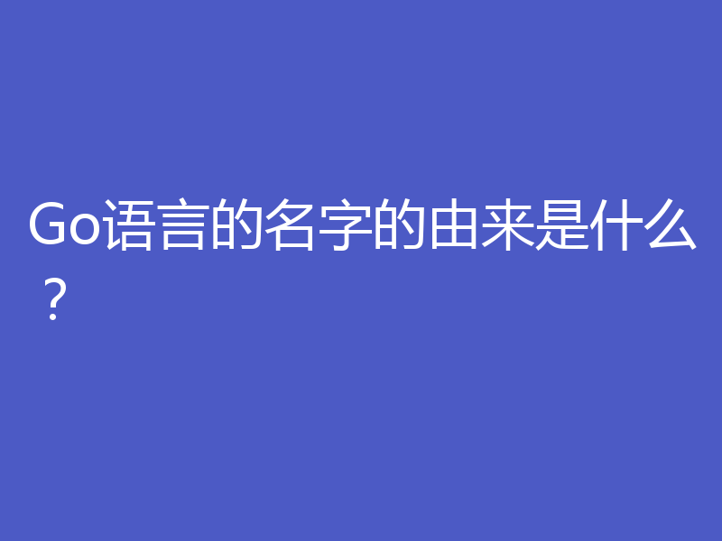 Go语言的名字的由来是什么?