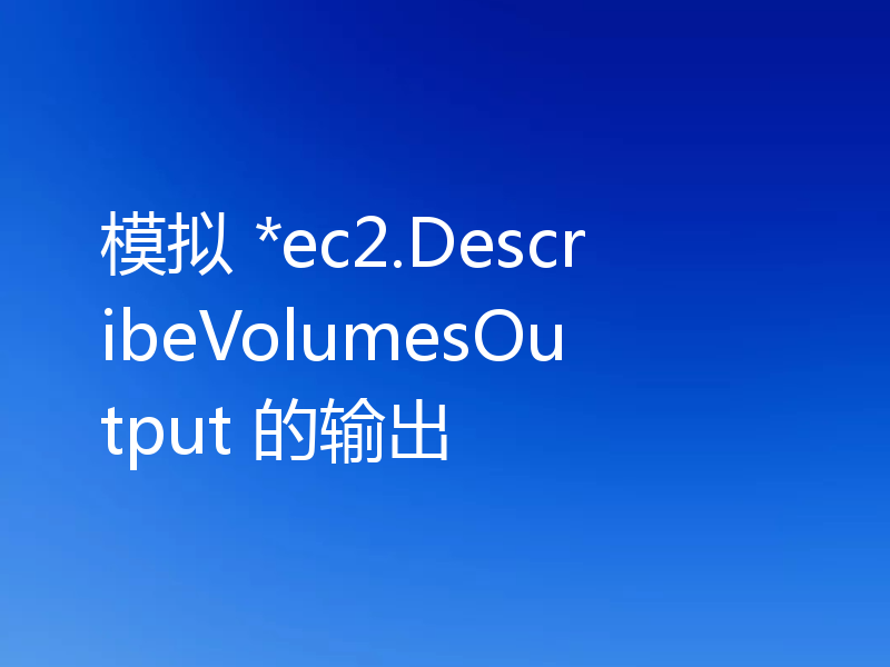 模拟 *ec2.DescribeVolumesOutput 的输出