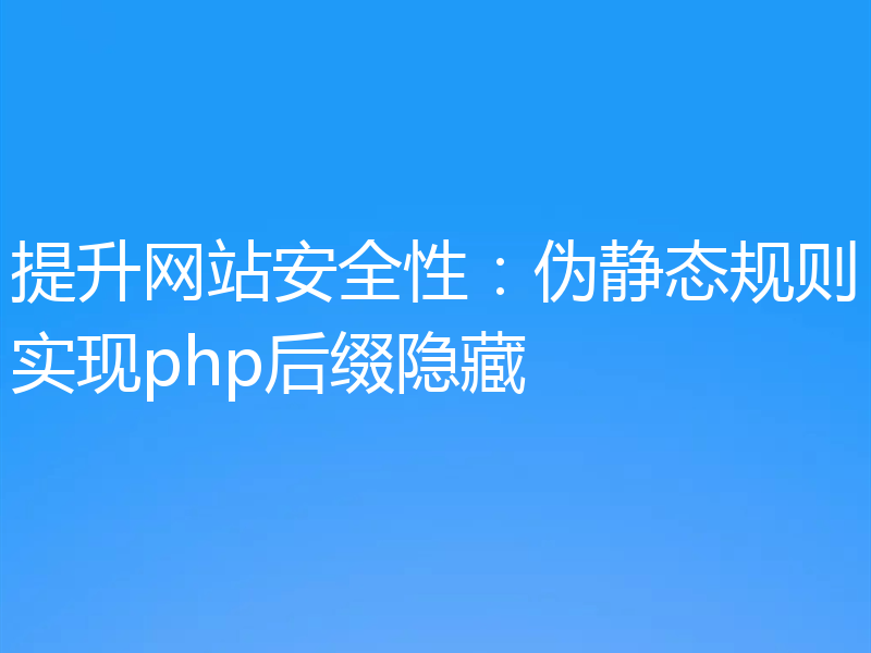 提升网站安全性:伪静态规则实现php后缀隐藏