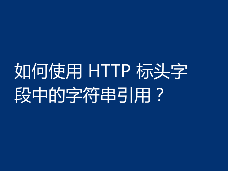 如何使用 HTTP 标头字段中的字符串引用?