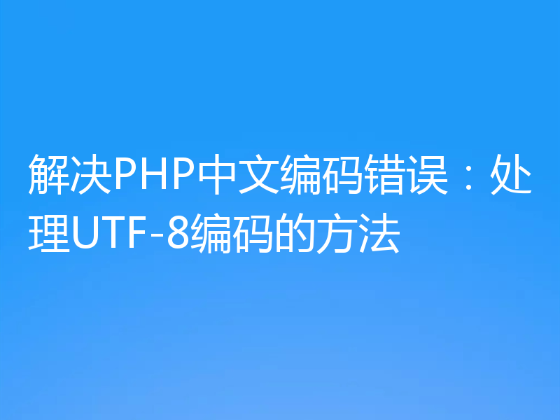 解决PHP中文编码错误:处理UTF-8编码的方法