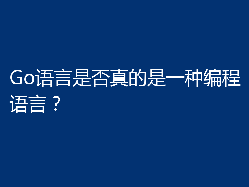 Go语言是否真的是一种编程语言?