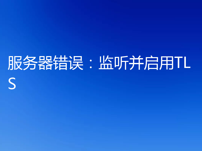 服务器错误:监听并启用TLS