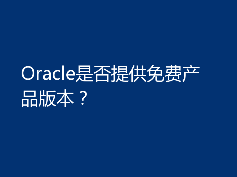 Oracle是否提供免费产品版本？